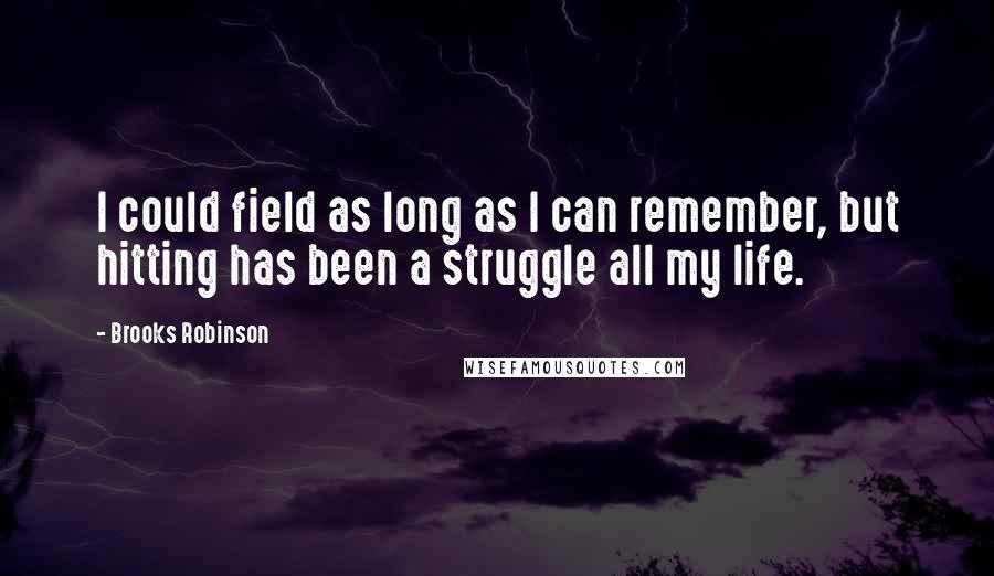 Brooks Robinson Quotes: I could field as long as I can remember, but hitting has been a struggle all my life.