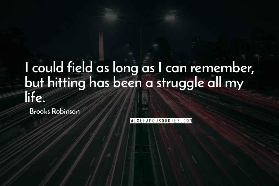 Brooks Robinson Quotes: I could field as long as I can remember, but hitting has been a struggle all my life.