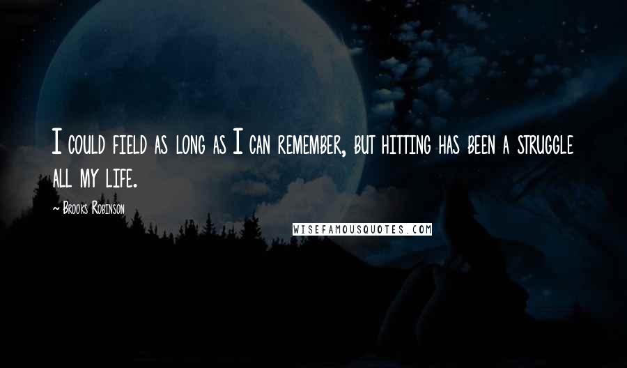 Brooks Robinson Quotes: I could field as long as I can remember, but hitting has been a struggle all my life.