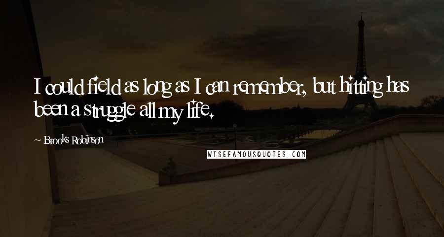 Brooks Robinson Quotes: I could field as long as I can remember, but hitting has been a struggle all my life.