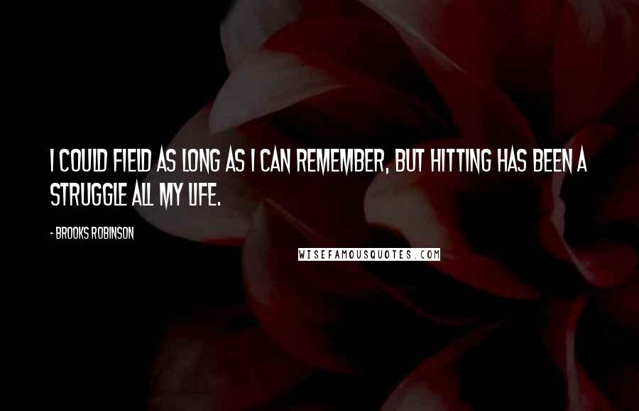 Brooks Robinson Quotes: I could field as long as I can remember, but hitting has been a struggle all my life.