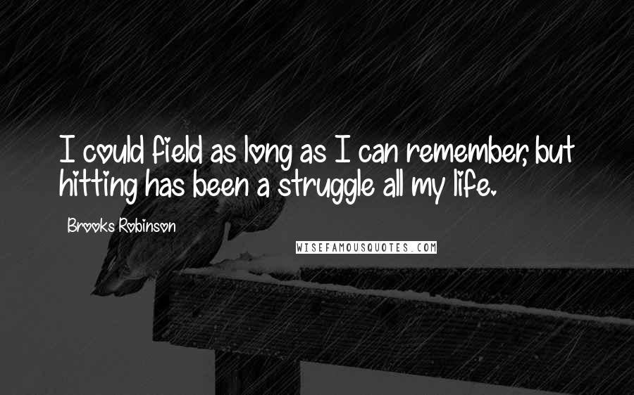 Brooks Robinson Quotes: I could field as long as I can remember, but hitting has been a struggle all my life.