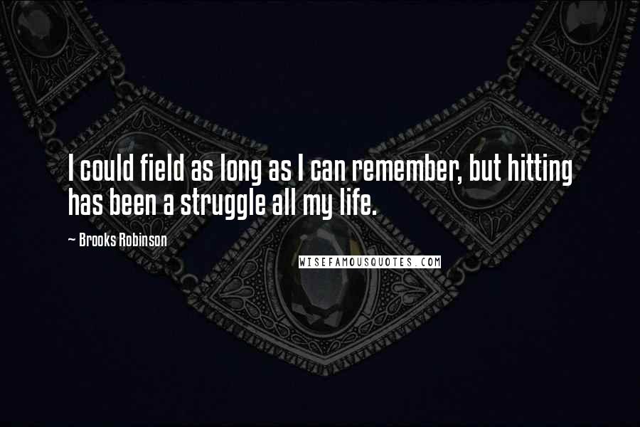 Brooks Robinson Quotes: I could field as long as I can remember, but hitting has been a struggle all my life.