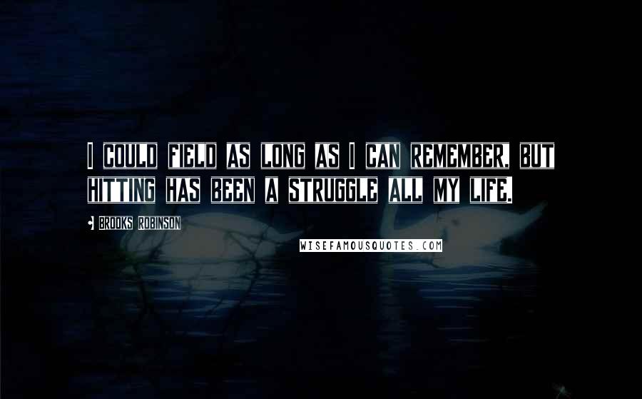 Brooks Robinson Quotes: I could field as long as I can remember, but hitting has been a struggle all my life.