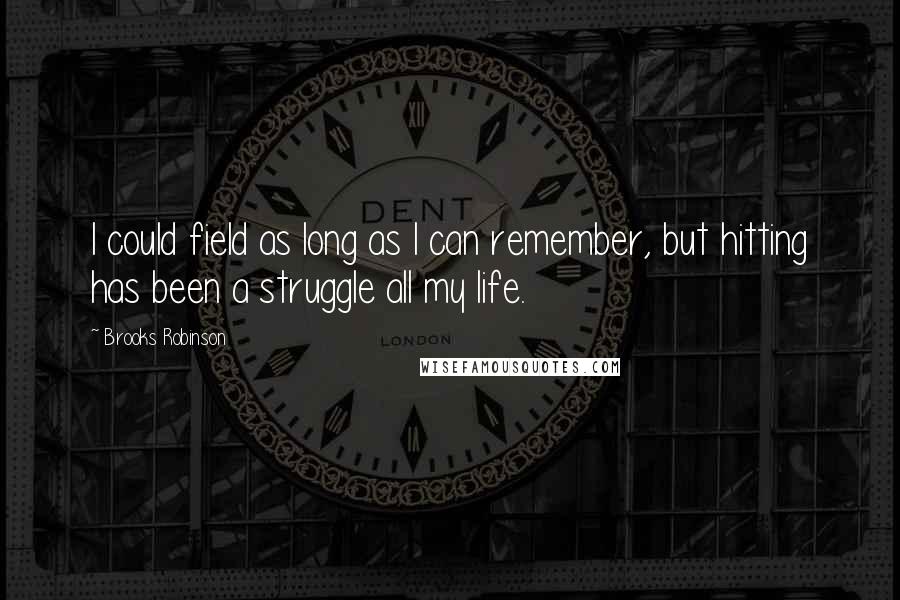 Brooks Robinson Quotes: I could field as long as I can remember, but hitting has been a struggle all my life.