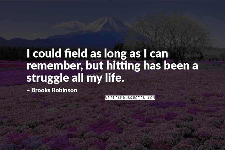 Brooks Robinson Quotes: I could field as long as I can remember, but hitting has been a struggle all my life.