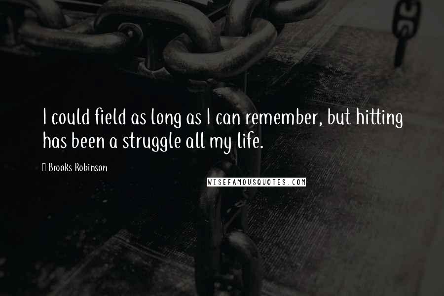 Brooks Robinson Quotes: I could field as long as I can remember, but hitting has been a struggle all my life.