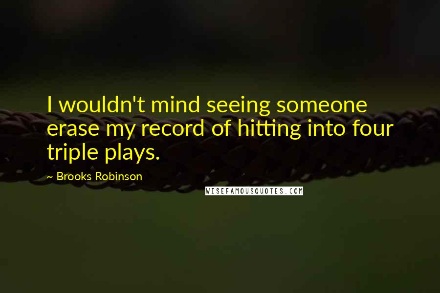 Brooks Robinson Quotes: I wouldn't mind seeing someone erase my record of hitting into four triple plays.
