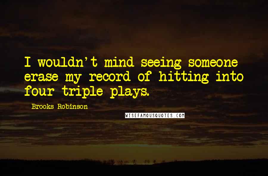 Brooks Robinson Quotes: I wouldn't mind seeing someone erase my record of hitting into four triple plays.