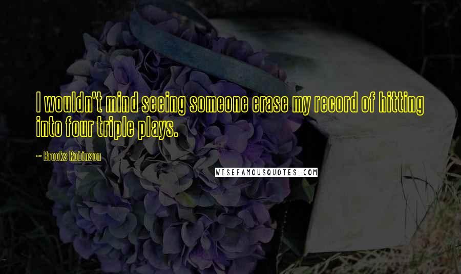 Brooks Robinson Quotes: I wouldn't mind seeing someone erase my record of hitting into four triple plays.