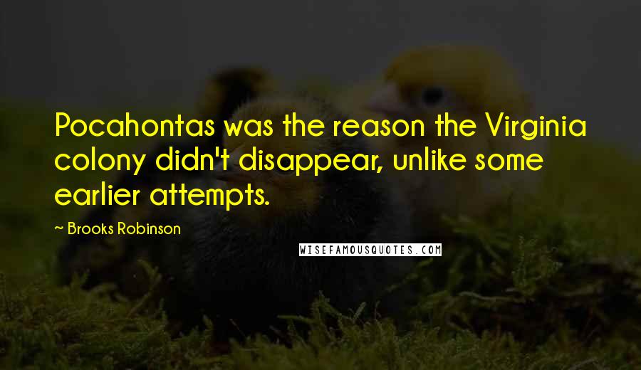 Brooks Robinson Quotes: Pocahontas was the reason the Virginia colony didn't disappear, unlike some earlier attempts.