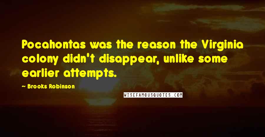 Brooks Robinson Quotes: Pocahontas was the reason the Virginia colony didn't disappear, unlike some earlier attempts.