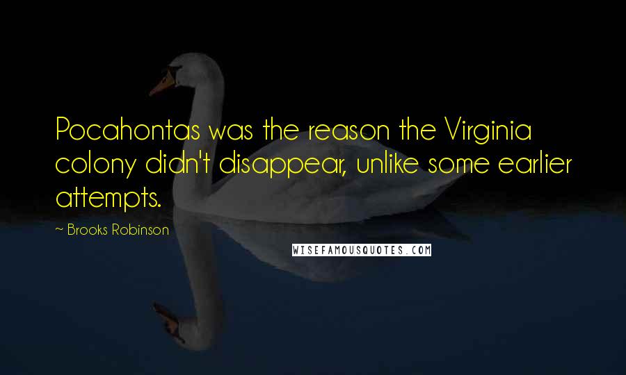 Brooks Robinson Quotes: Pocahontas was the reason the Virginia colony didn't disappear, unlike some earlier attempts.