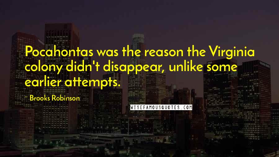 Brooks Robinson Quotes: Pocahontas was the reason the Virginia colony didn't disappear, unlike some earlier attempts.