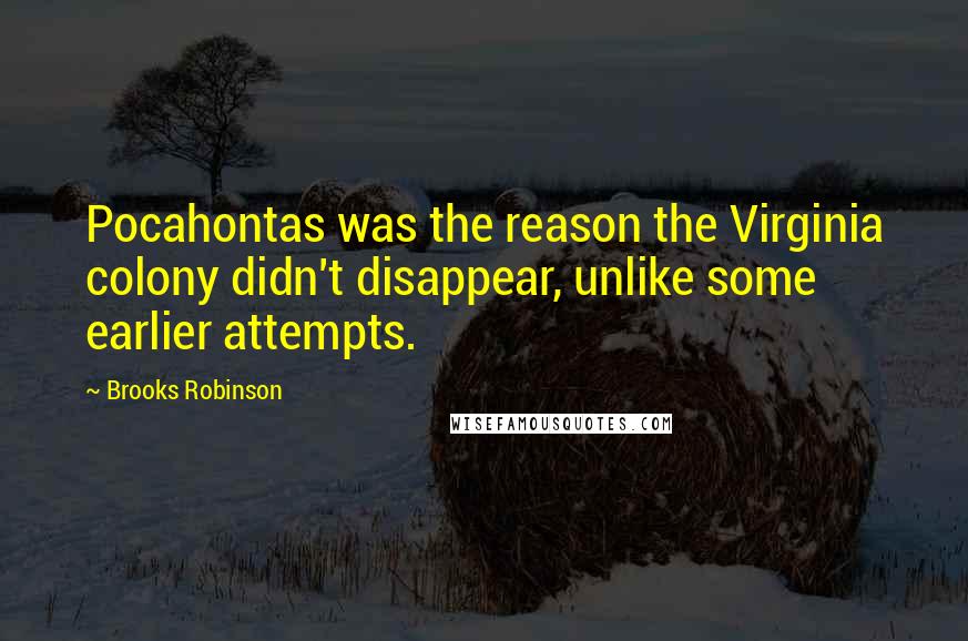 Brooks Robinson Quotes: Pocahontas was the reason the Virginia colony didn't disappear, unlike some earlier attempts.