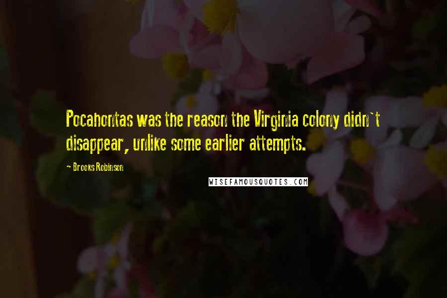 Brooks Robinson Quotes: Pocahontas was the reason the Virginia colony didn't disappear, unlike some earlier attempts.