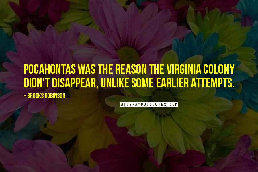 Brooks Robinson Quotes: Pocahontas was the reason the Virginia colony didn't disappear, unlike some earlier attempts.