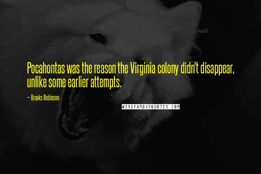 Brooks Robinson Quotes: Pocahontas was the reason the Virginia colony didn't disappear, unlike some earlier attempts.