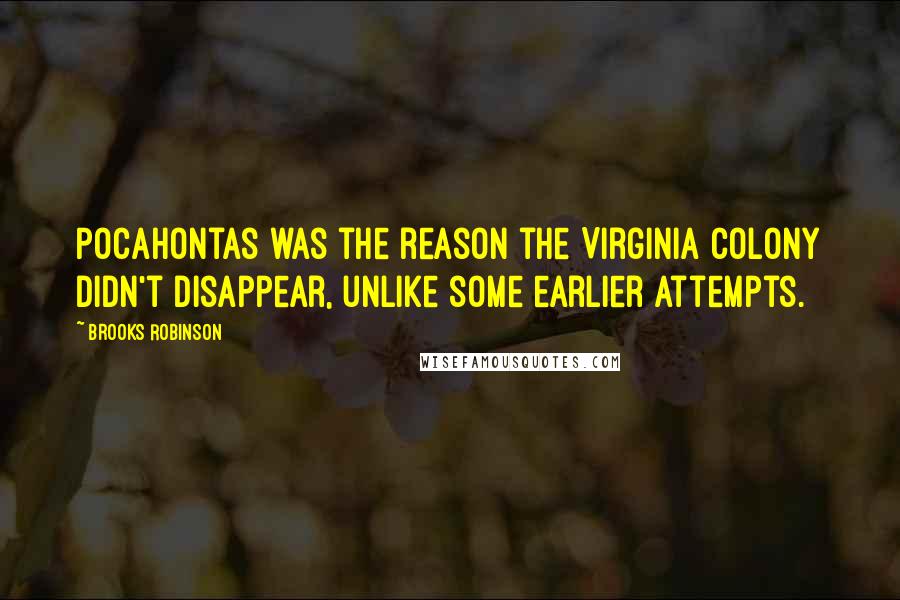 Brooks Robinson Quotes: Pocahontas was the reason the Virginia colony didn't disappear, unlike some earlier attempts.