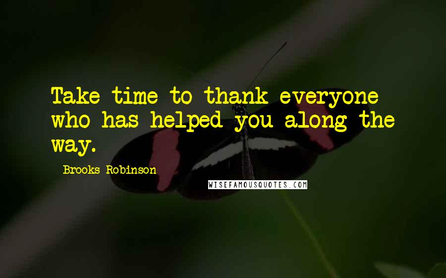 Brooks Robinson Quotes: Take time to thank everyone who has helped you along the way.