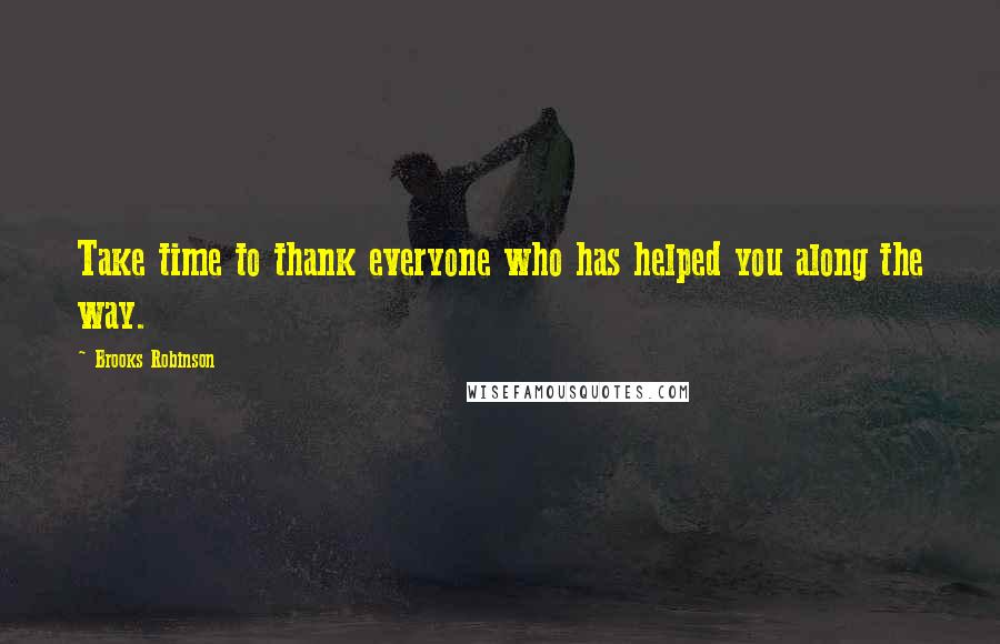 Brooks Robinson Quotes: Take time to thank everyone who has helped you along the way.