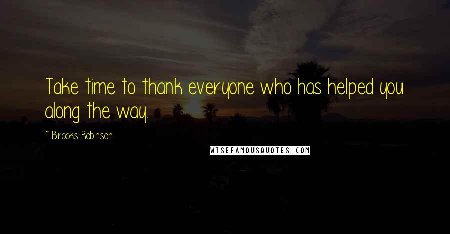 Brooks Robinson Quotes: Take time to thank everyone who has helped you along the way.