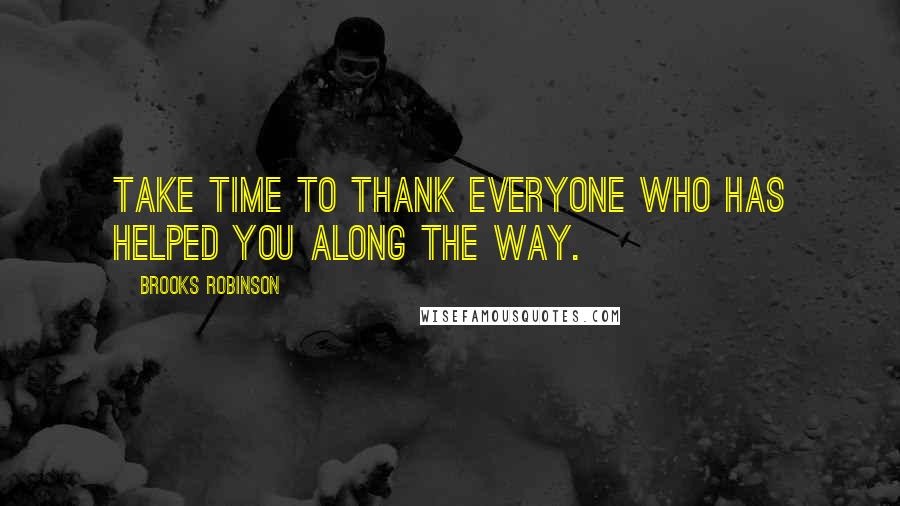 Brooks Robinson Quotes: Take time to thank everyone who has helped you along the way.