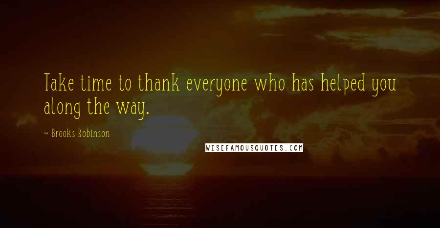 Brooks Robinson Quotes: Take time to thank everyone who has helped you along the way.