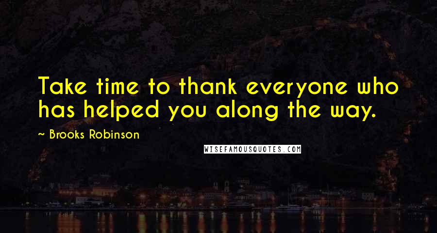 Brooks Robinson Quotes: Take time to thank everyone who has helped you along the way.