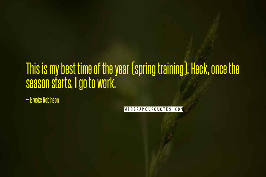 Brooks Robinson Quotes: This is my best time of the year (spring training). Heck, once the season starts, I go to work.