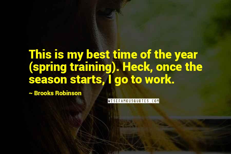 Brooks Robinson Quotes: This is my best time of the year (spring training). Heck, once the season starts, I go to work.