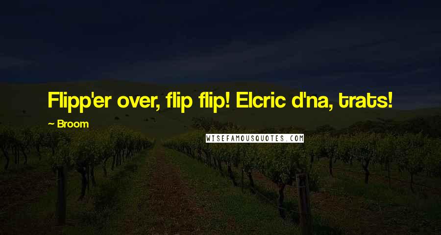 Broom Quotes: Flipp'er over, flip flip! Elcric d'na, trats!