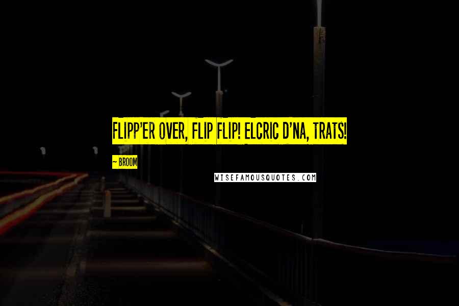 Broom Quotes: Flipp'er over, flip flip! Elcric d'na, trats!