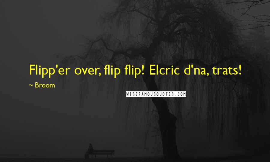 Broom Quotes: Flipp'er over, flip flip! Elcric d'na, trats!