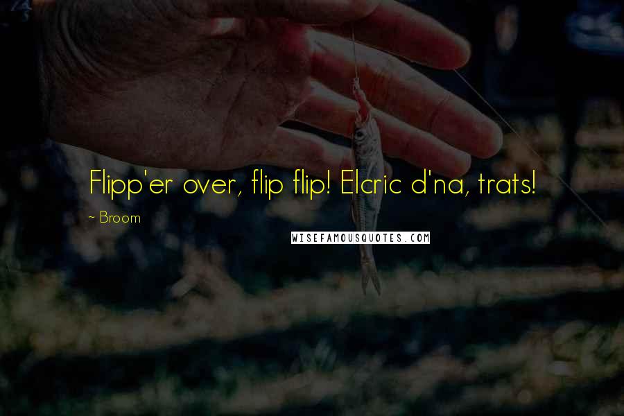 Broom Quotes: Flipp'er over, flip flip! Elcric d'na, trats!