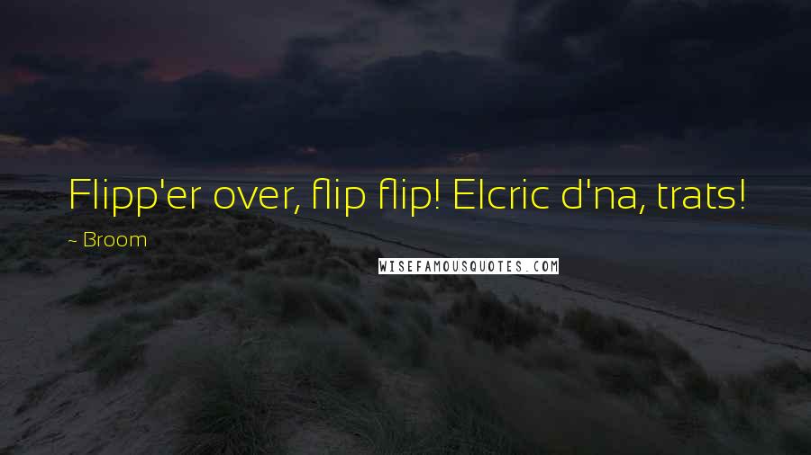 Broom Quotes: Flipp'er over, flip flip! Elcric d'na, trats!