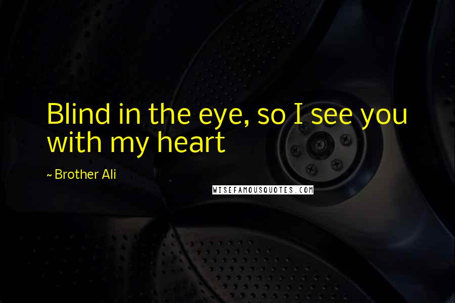 Brother Ali Quotes: Blind in the eye, so I see you with my heart
