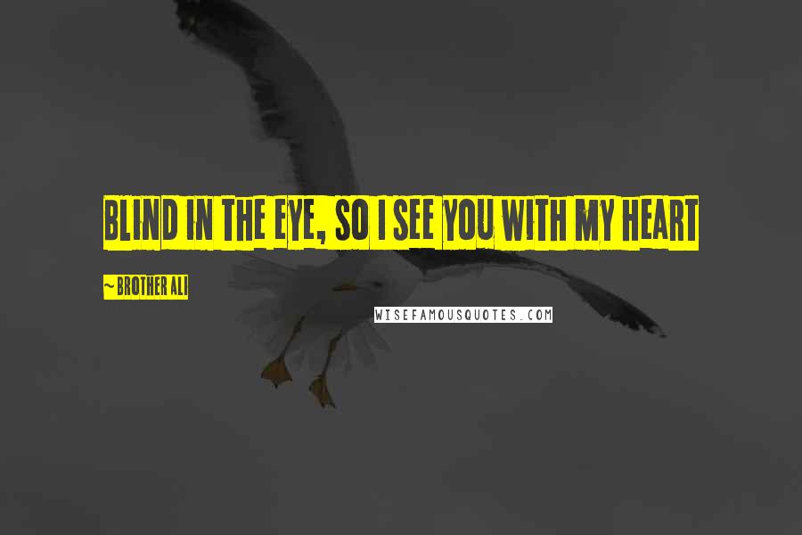 Brother Ali Quotes: Blind in the eye, so I see you with my heart