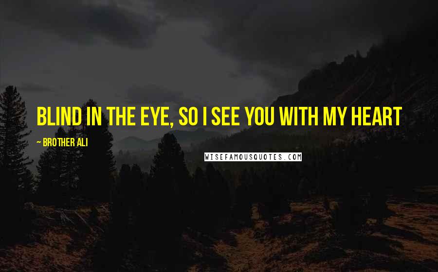 Brother Ali Quotes: Blind in the eye, so I see you with my heart