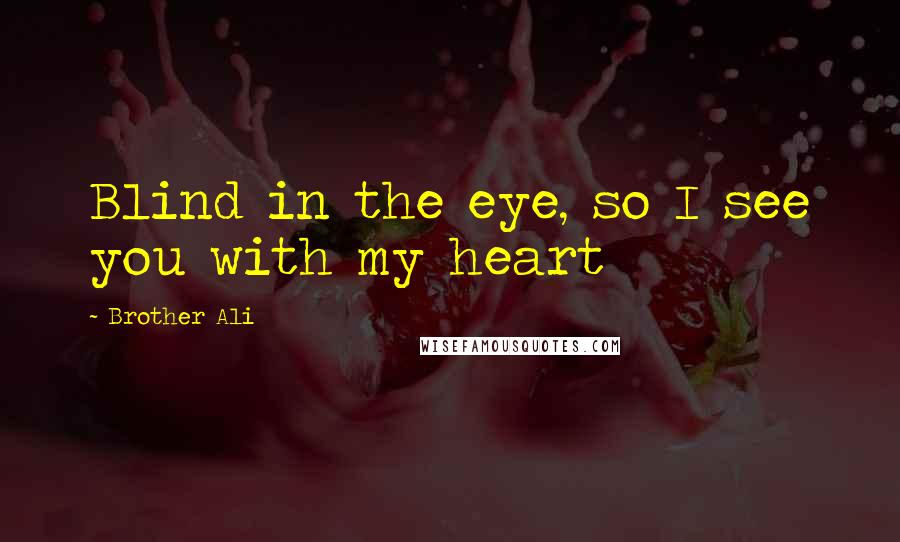 Brother Ali Quotes: Blind in the eye, so I see you with my heart