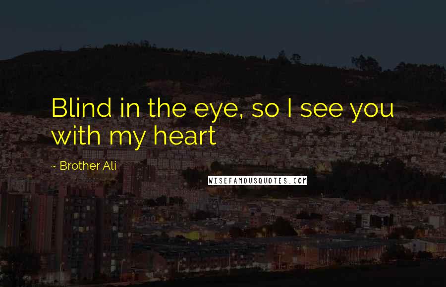 Brother Ali Quotes: Blind in the eye, so I see you with my heart