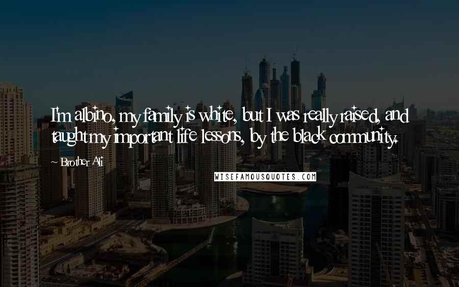 Brother Ali Quotes: I'm albino, my family is white, but I was really raised, and taught my important life lessons, by the black community.