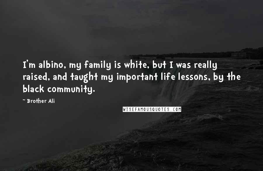 Brother Ali Quotes: I'm albino, my family is white, but I was really raised, and taught my important life lessons, by the black community.