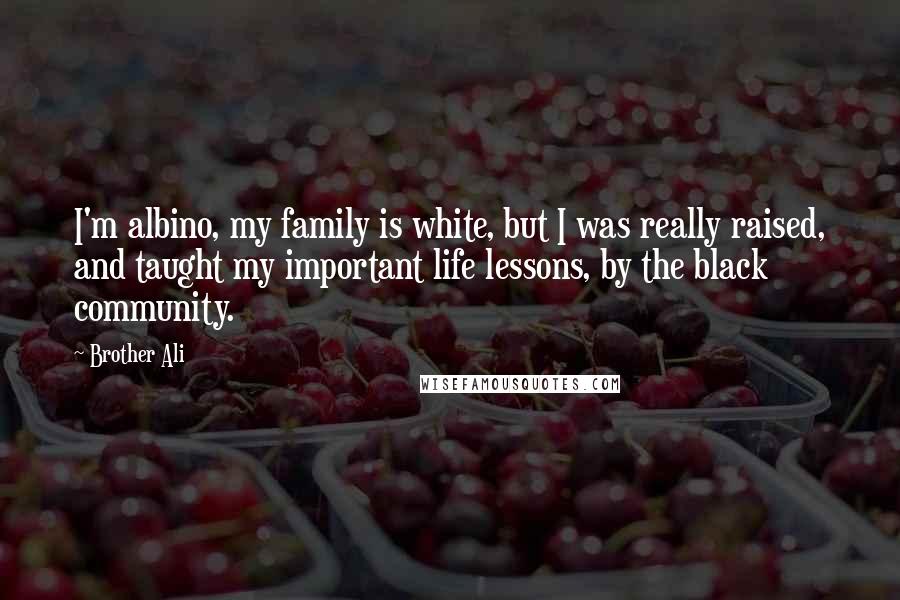 Brother Ali Quotes: I'm albino, my family is white, but I was really raised, and taught my important life lessons, by the black community.