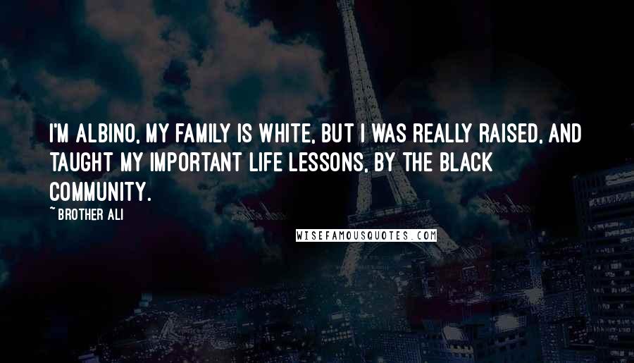 Brother Ali Quotes: I'm albino, my family is white, but I was really raised, and taught my important life lessons, by the black community.