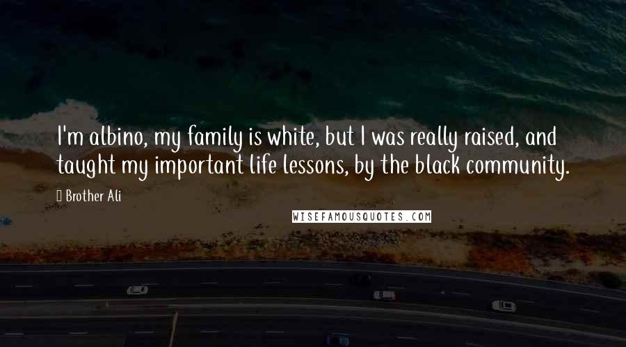 Brother Ali Quotes: I'm albino, my family is white, but I was really raised, and taught my important life lessons, by the black community.