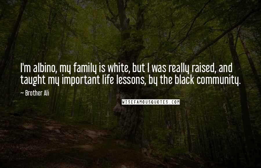 Brother Ali Quotes: I'm albino, my family is white, but I was really raised, and taught my important life lessons, by the black community.