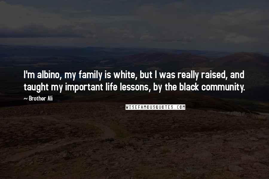 Brother Ali Quotes: I'm albino, my family is white, but I was really raised, and taught my important life lessons, by the black community.