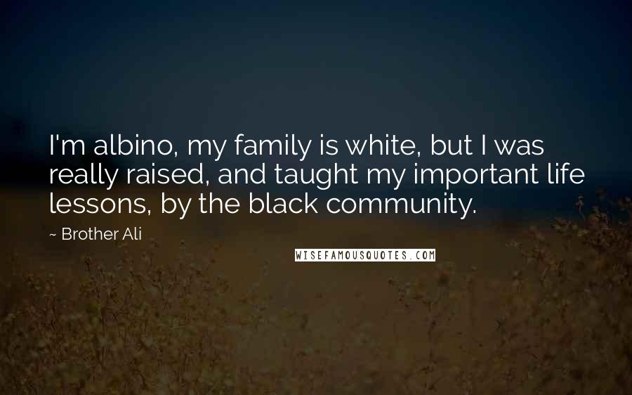 Brother Ali Quotes: I'm albino, my family is white, but I was really raised, and taught my important life lessons, by the black community.