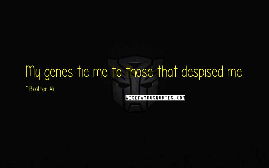 Brother Ali Quotes: My genes tie me to those that despised me.